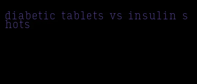 diabetic tablets vs insulin shots