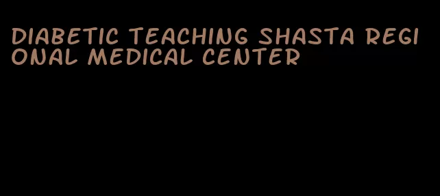 diabetic teaching shasta regional medical center