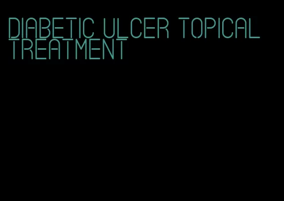 diabetic ulcer topical treatment