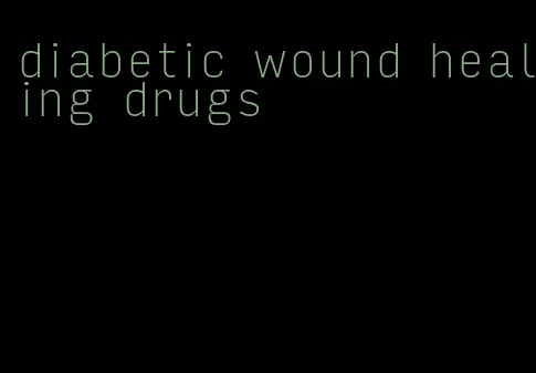 diabetic wound healing drugs
