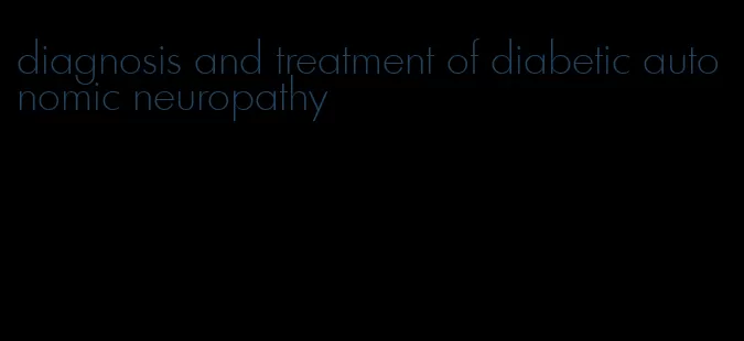 diagnosis and treatment of diabetic autonomic neuropathy