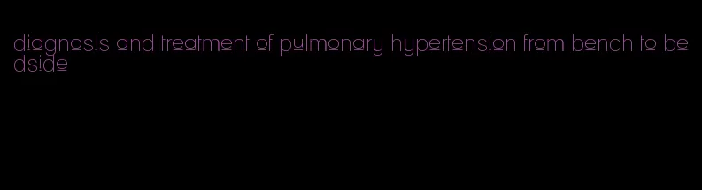 diagnosis and treatment of pulmonary hypertension from bench to bedside