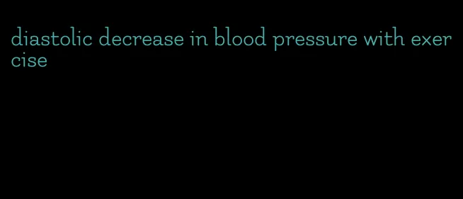 diastolic decrease in blood pressure with exercise