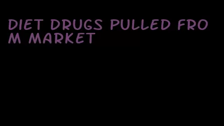 diet drugs pulled from market