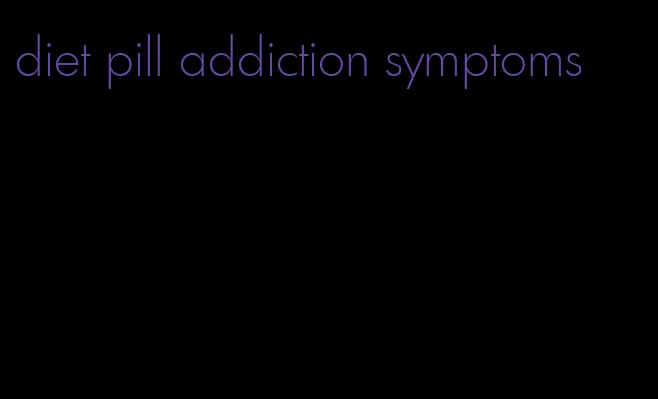 diet pill addiction symptoms