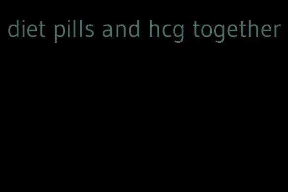diet pills and hcg together