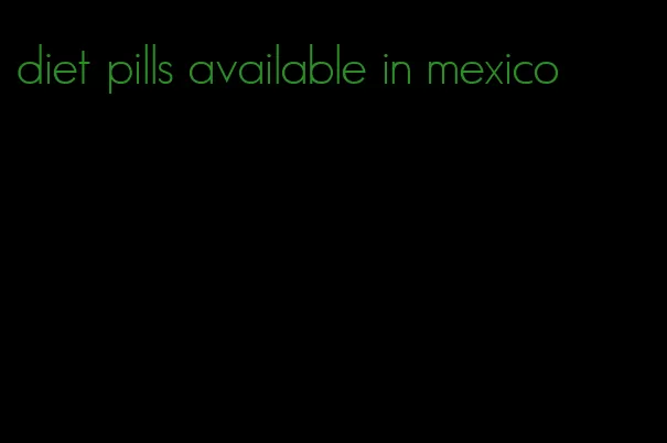 diet pills available in mexico