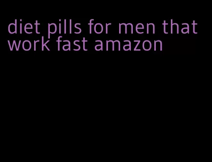 diet pills for men that work fast amazon