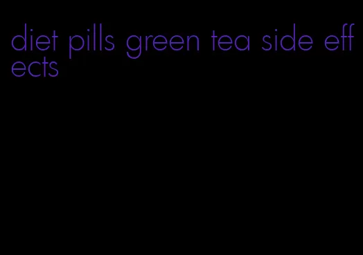 diet pills green tea side effects