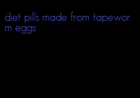 diet pills made from tapeworm eggs