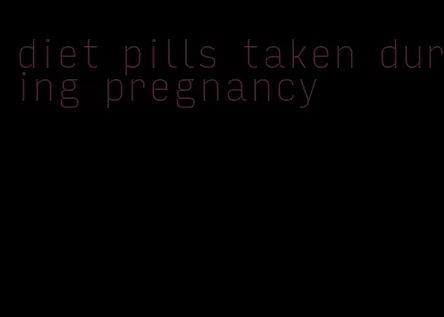 diet pills taken during pregnancy
