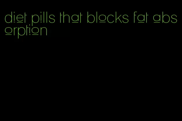 diet pills that blocks fat absorption