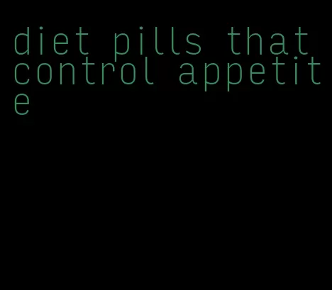 diet pills that control appetite