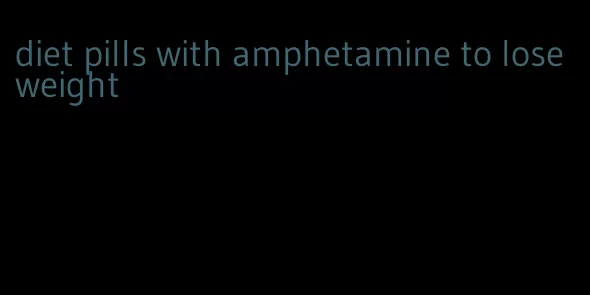 diet pills with amphetamine to lose weight