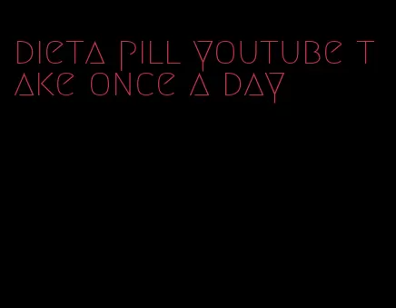 dieta pill youtube take once a day