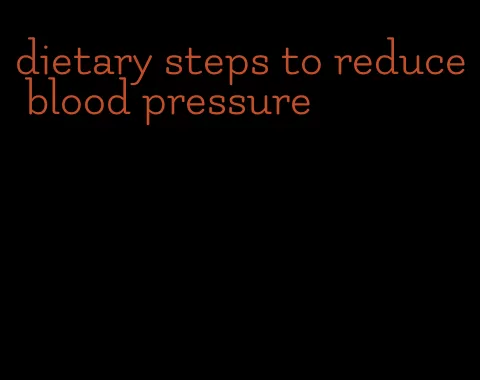 dietary steps to reduce blood pressure