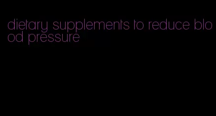 dietary supplements to reduce blood pressure