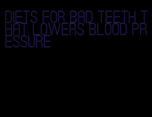 diets for bad teeth that lowers blood pressure