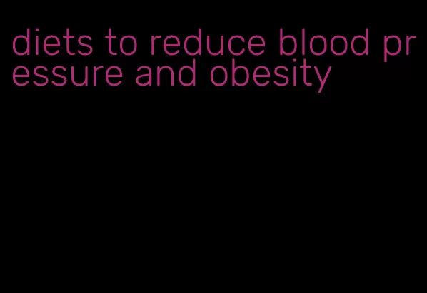 diets to reduce blood pressure and obesity