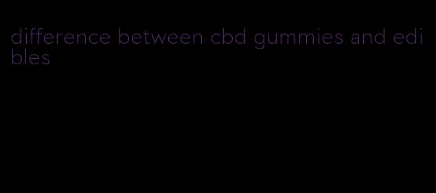 difference between cbd gummies and edibles
