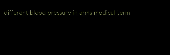 different blood pressure in arms medical term