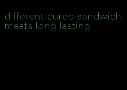 different cured sandwich meats long lasting
