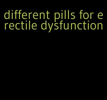 different pills for erectile dysfunction