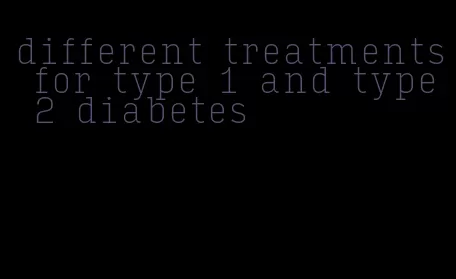 different treatments for type 1 and type 2 diabetes