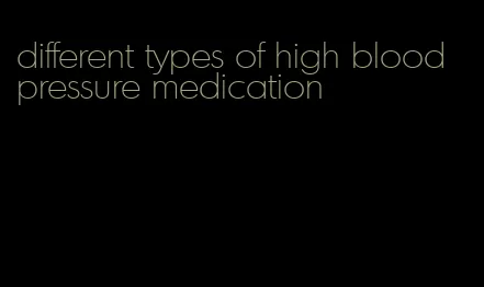 different types of high blood pressure medication