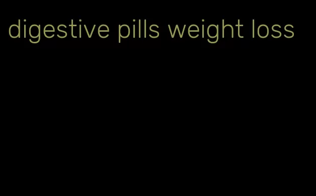digestive pills weight loss