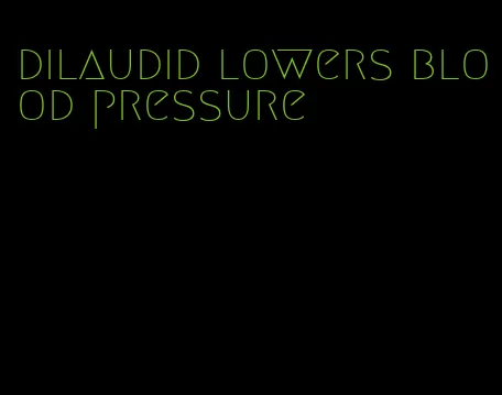 dilaudid lowers blood pressure
