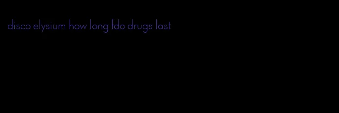 disco elysium how long fdo drugs last