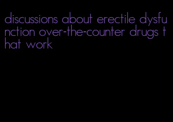 discussions about erectile dysfunction over-the-counter drugs that work