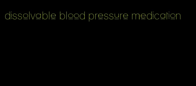 dissolvable blood pressure medication