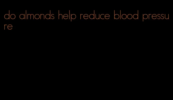 do almonds help reduce blood pressure