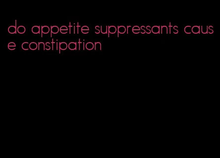 do appetite suppressants cause constipation