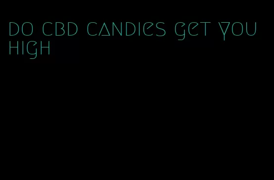do cbd candies get you high