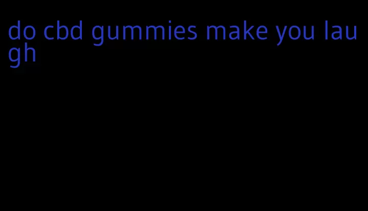 do cbd gummies make you laugh