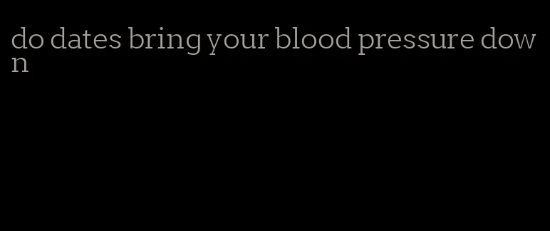 do dates bring your blood pressure down