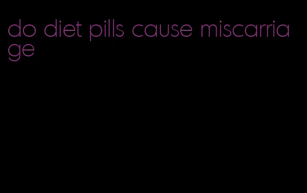 do diet pills cause miscarriage