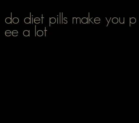 do diet pills make you pee a lot