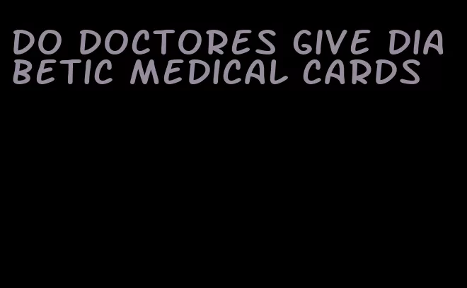 do doctores give diabetic medical cards