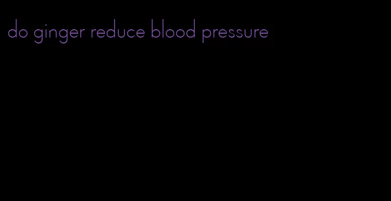 do ginger reduce blood pressure