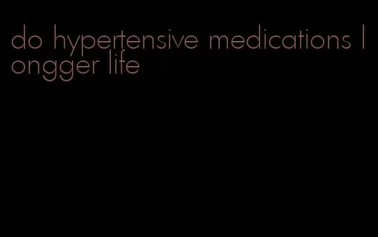 do hypertensive medications longger life