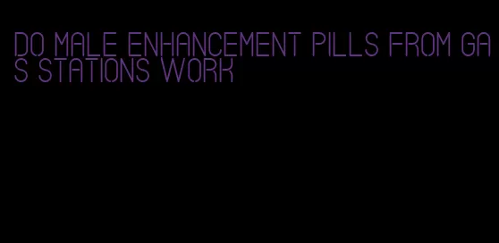 do male enhancement pills from gas stations work