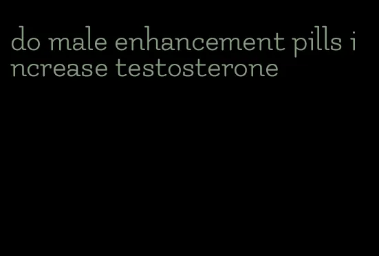 do male enhancement pills increase testosterone