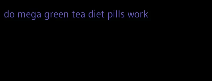 do mega green tea diet pills work