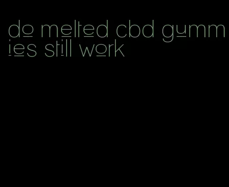 do melted cbd gummies still work