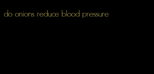 do onions reduce blood pressure