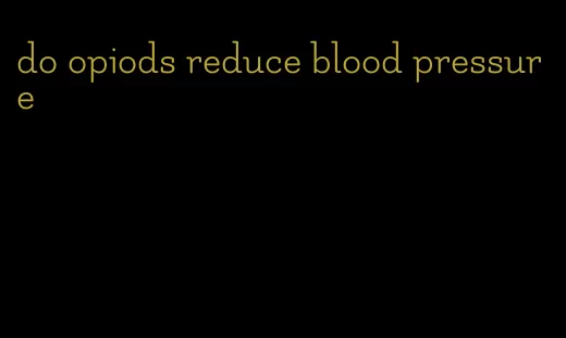 do opiods reduce blood pressure